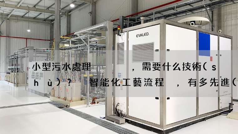 小型污水處理，需要什么技術(shù)？ 智能化工藝流程，有多先進(jìn)？